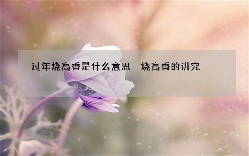 过年烧高香是什么意思 烧高香的讲究